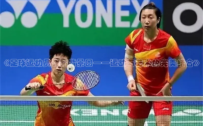 极悦娱乐网页版入口百度营销中心《足球运动员舞蹈背景图——运动与艺术的完美结合》