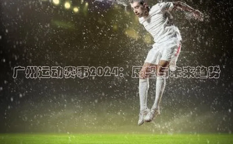 广州运动赛事2024：展望与未来趋势