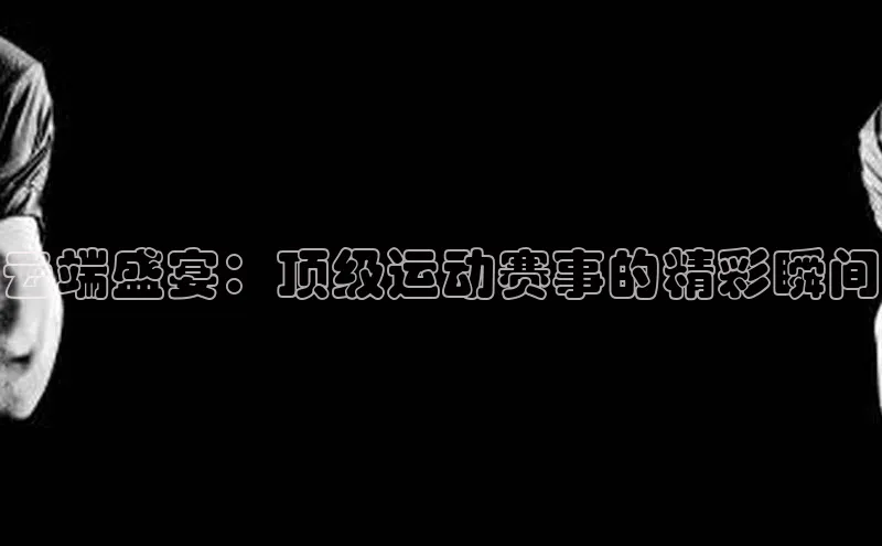 云端盛宴：顶级运动赛事的精彩瞬间