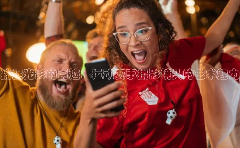 捕捉光影的奇迹：运动赛事摄影镜头的艺术魅力