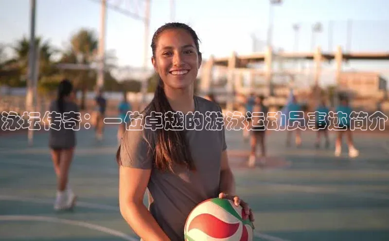 泳坛传奇：一位卓越的游泳运动员事迹简介