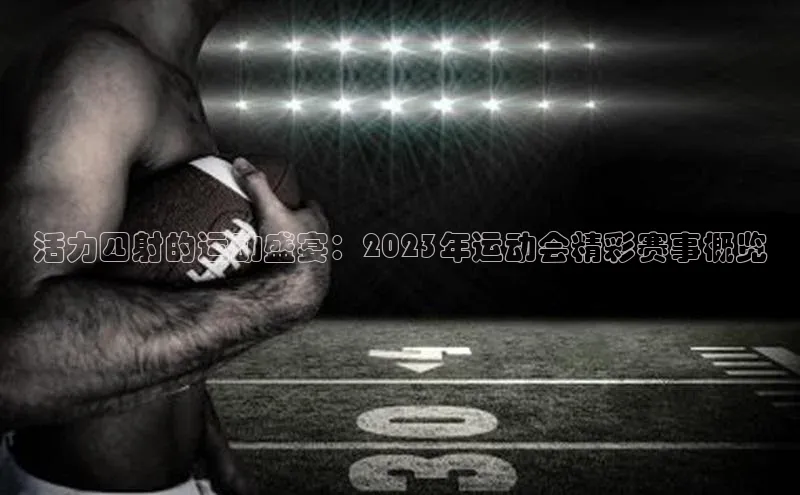 活力四射的运动盛宴：2023年运动会精彩赛事概览