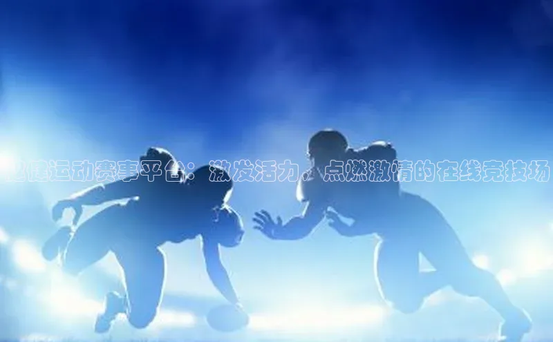 健健运动赛事平台：激发活力，点燃激情的在线竞技场