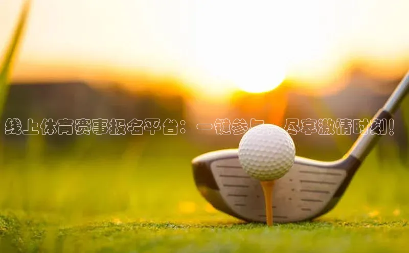 线上体育赛事报名平台：一键参与，尽享激情时刻！