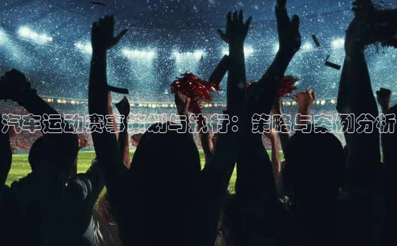 汽车运动赛事策划与执行：策略与案例分析