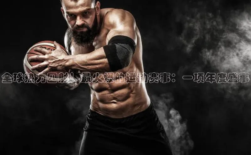 全球热力四射！最火爆的运动赛事：一项年度盛事