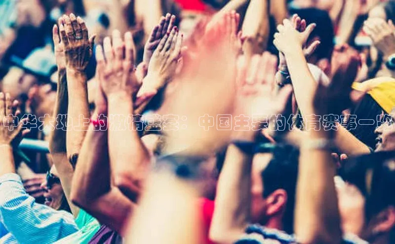 中华大地上的激情盛宴：中国主要的体育赛事一览