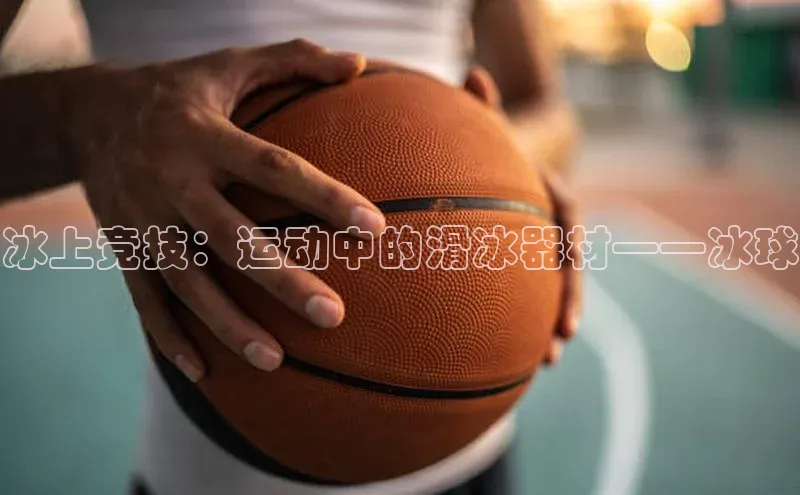 冰上竞技：运动中的滑冰器材——冰球