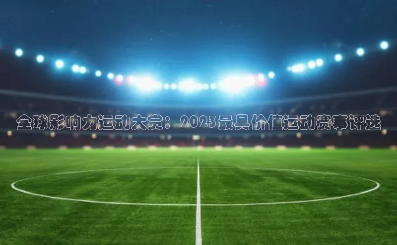 全球影响力运动大赏：2023最具价值运动赛事评选